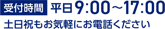 受付時間 平日9:00~17:00 土日祝もお気軽にお電話ください